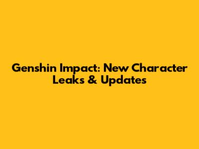 Genshin Impact: New Character Leaks & Updates