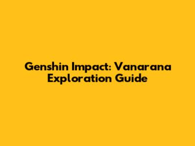 Genshin Impact: Vanarana Exploration Guide