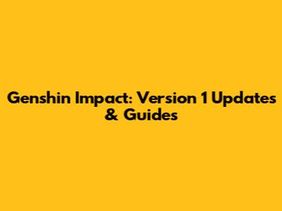 Genshin Impact: Version 1 Updates & Guides