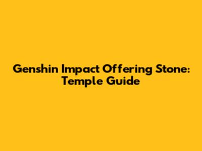 Genshin Impact Offering Stone: Temple Guide