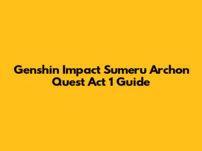 Genshin Impact Sumeru Archon Quest Act 1 Guide