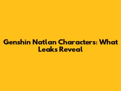 Genshin Natlan Characters: What Leaks Reveal
