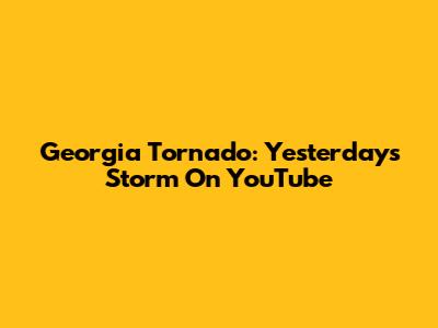 Georgia Tornado: Yesterday's Storm On YouTube