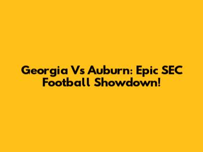 Georgia Vs Auburn: Epic SEC Football Showdown!