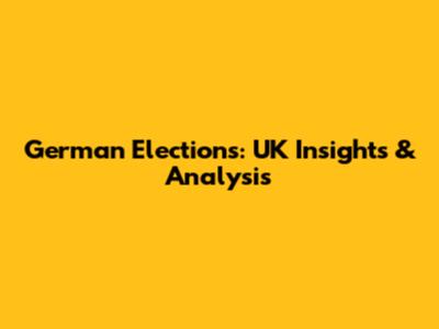 German Elections: UK Insights & Analysis