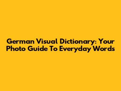 German Visual Dictionary: Your Photo Guide To Everyday Words