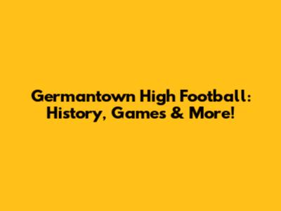 Germantown High Football: History, Games & More!