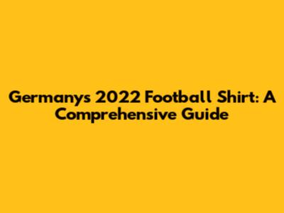 Germany's 2022 Football Shirt: A Comprehensive Guide