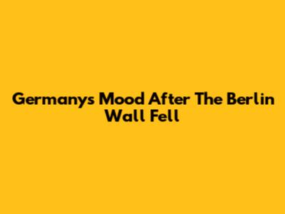 Germany's Mood After The Berlin Wall Fell