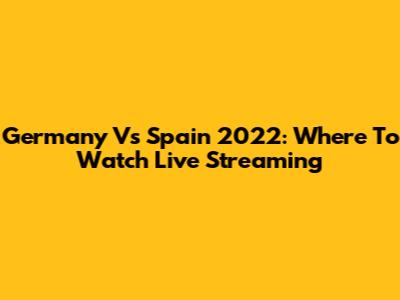 Germany Vs Spain 2022: Where To Watch Live Streaming