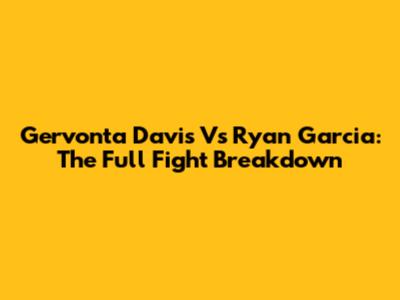 Gervonta Davis Vs Ryan Garcia: The Full Fight Breakdown