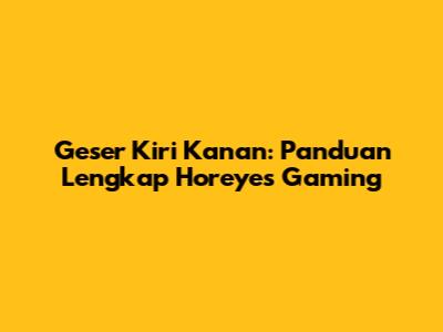 Geser Kiri Kanan: Panduan Lengkap Horeyes Gaming