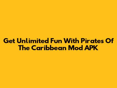 Get *Unlimited Fun* With Pirates Of The Caribbean Mod APK
