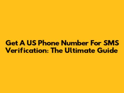Get A US Phone Number For SMS Verification: The Ultimate Guide