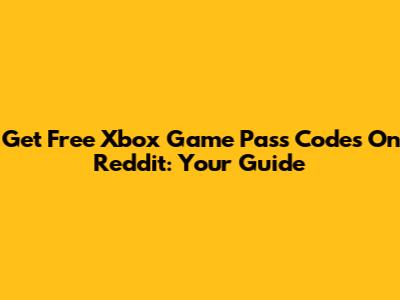 Get Free Xbox Game Pass Codes On Reddit: Your Guide