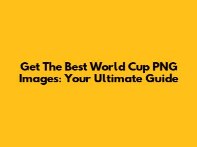 Get The Best World Cup PNG Images: Your Ultimate Guide