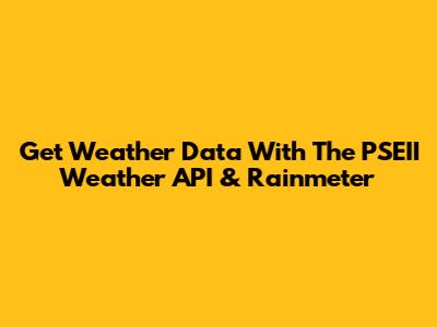 Get Weather Data With The PSEII Weather API & Rainmeter