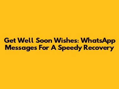 Get Well Soon Wishes: WhatsApp Messages For A Speedy Recovery
