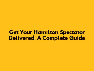 Get Your Hamilton Spectator Delivered: A Complete Guide