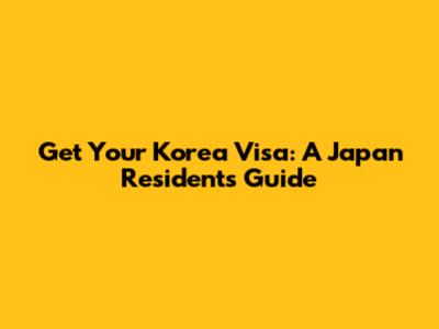 Get Your Korea Visa: A Japan Resident's Guide