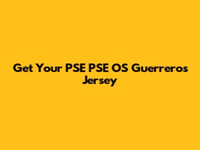 Get Your PSE PSE OS Guerreros Jersey
