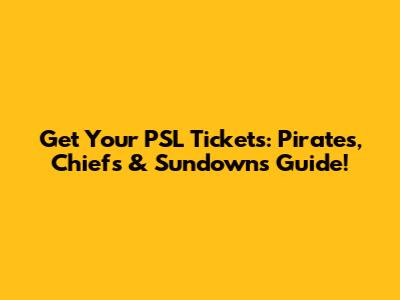 Get Your PSL Tickets: Pirates, Chiefs & Sundowns Guide!