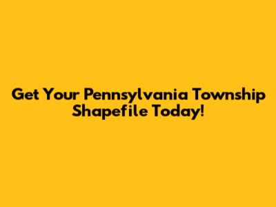 Get Your Pennsylvania Township Shapefile Today!