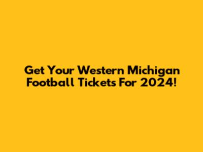 Get Your Western Michigan Football Tickets For 2024!