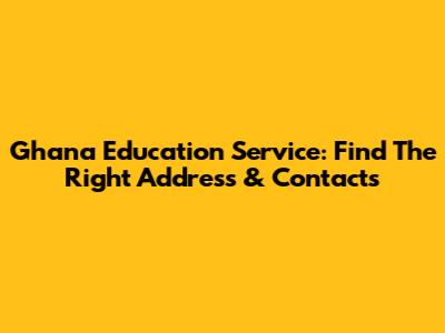 Ghana Education Service: Find The Right Address & Contacts