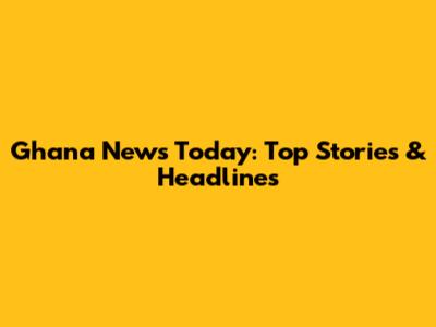 Ghana News Today: Top Stories & Headlines