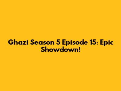 Ghazi Season 5 Episode 15: Epic Showdown!