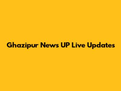 Ghazipur News UP Live Updates