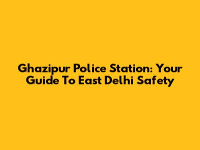 Ghazipur Police Station: Your Guide To East Delhi Safety