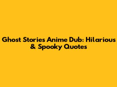 Ghost Stories Anime Dub: Hilarious & Spooky Quotes