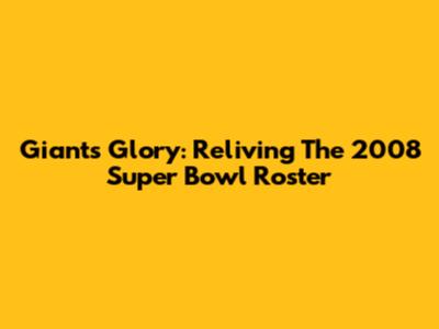 Giants' Glory: Reliving The 2008 Super Bowl Roster