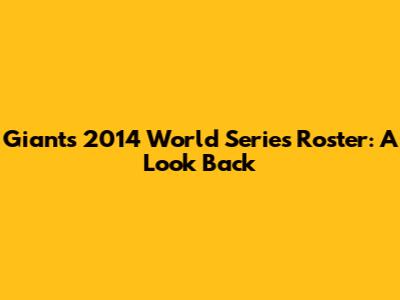 Giants 2014 World Series Roster: A Look Back