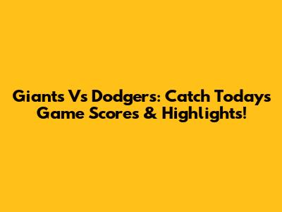 Giants Vs Dodgers: Catch Today's Game Scores & Highlights!