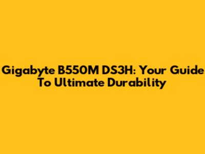 Gigabyte B550M DS3H: Your Guide To Ultimate Durability