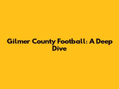 Gilmer County Football: A Deep Dive