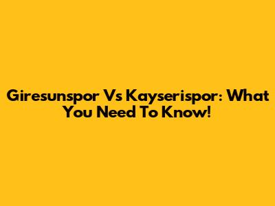 Giresunspor Vs Kayserispor: What You Need To Know!