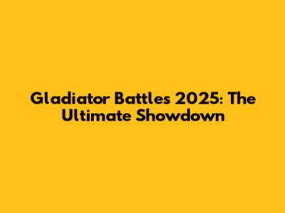 Gladiator Battles 2025: The Ultimate Showdown