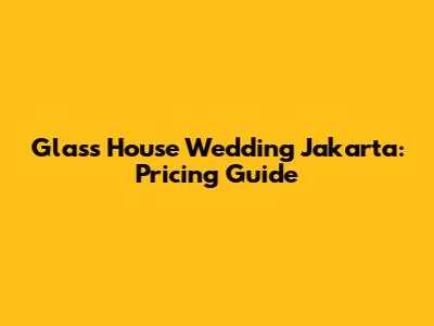 Glass House Wedding Jakarta: Pricing Guide
