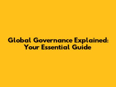 Global Governance Explained: Your Essential Guide