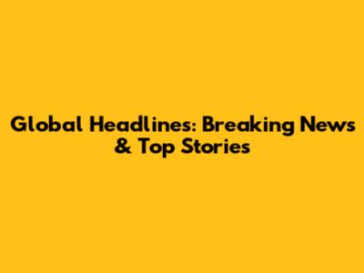Global Headlines: Breaking News & Top Stories