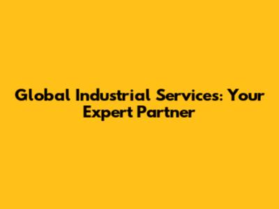 Global Industrial Services: Your Expert Partner
