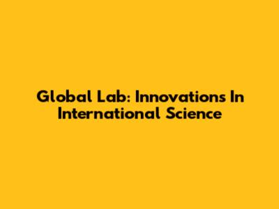 Global Lab: Innovations In International Science