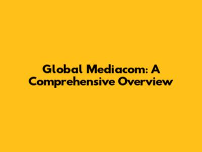 Global Mediacom: A Comprehensive Overview