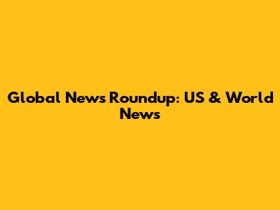 Global News Roundup: US & World News