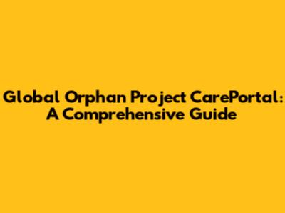 Global Orphan Project CarePortal: A Comprehensive Guide