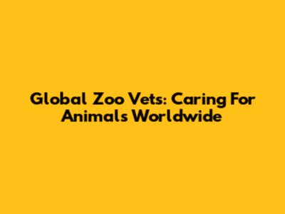 Global Zoo Vets: Caring For Animals Worldwide